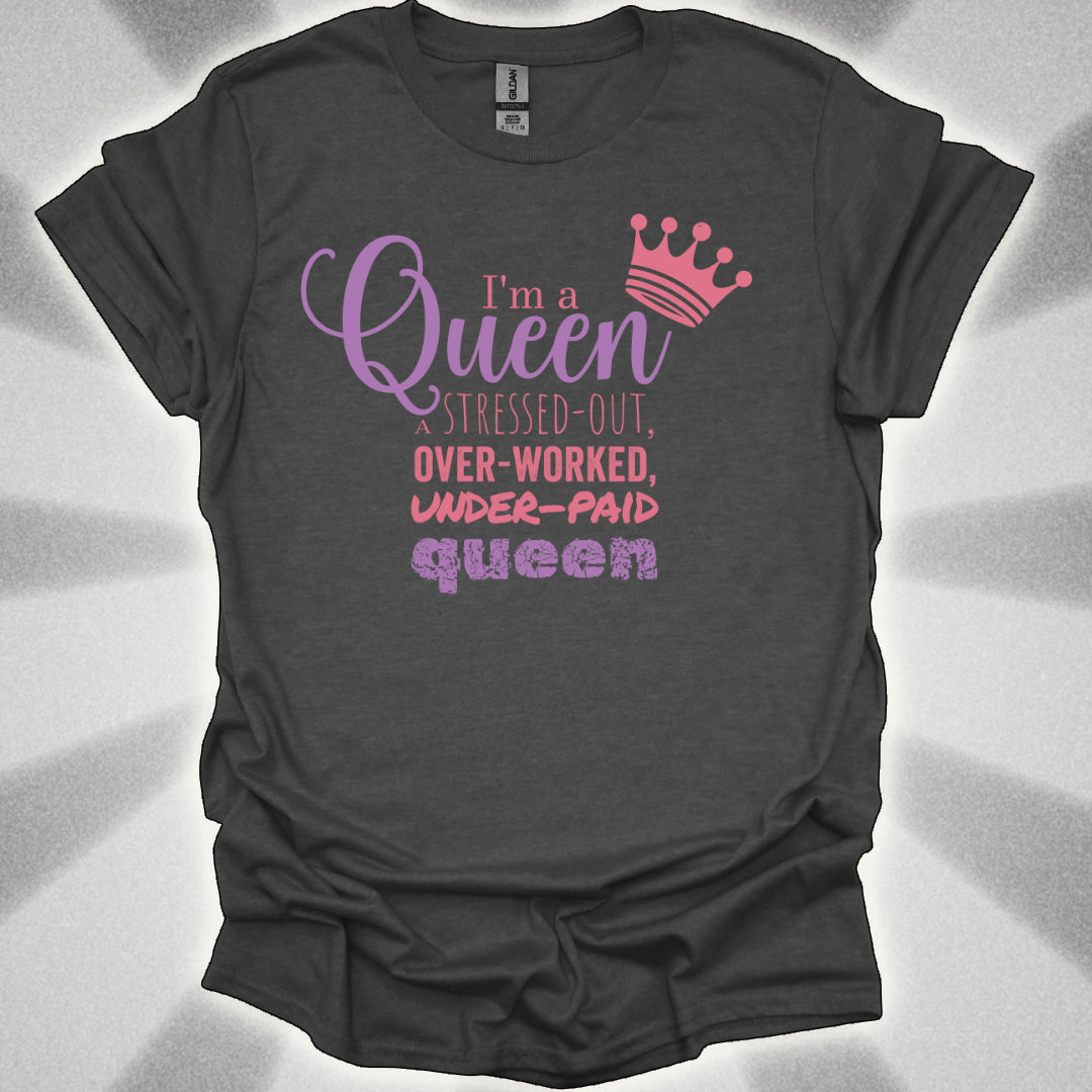 I’m a Queen… A Stressed Out, Overworked, Underpaid Queen T-Shirt