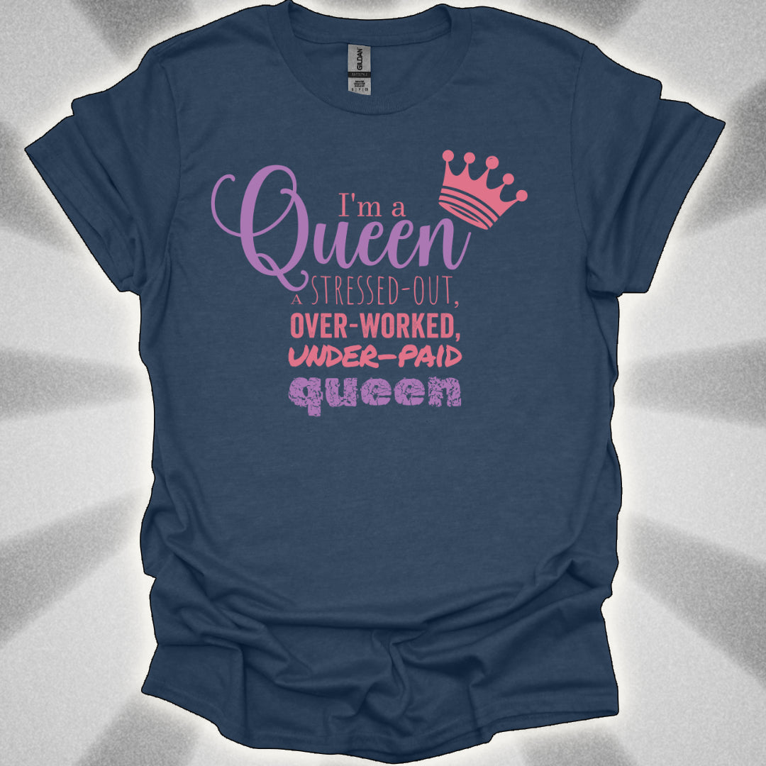 I’m a Queen… A Stressed Out, Overworked, Underpaid Queen T-Shirt