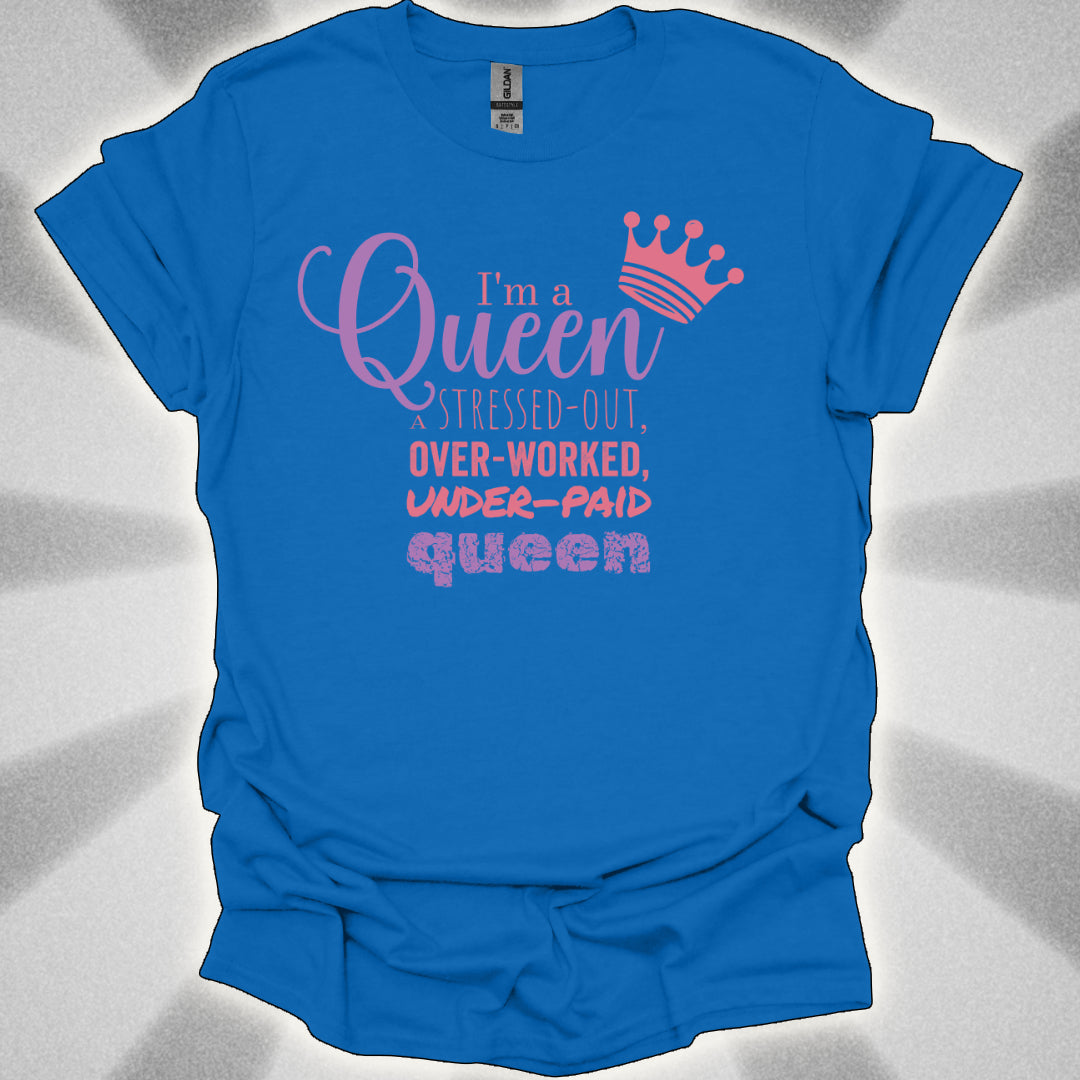 I’m a Queen… A Stressed Out, Overworked, Underpaid Queen T-Shirt