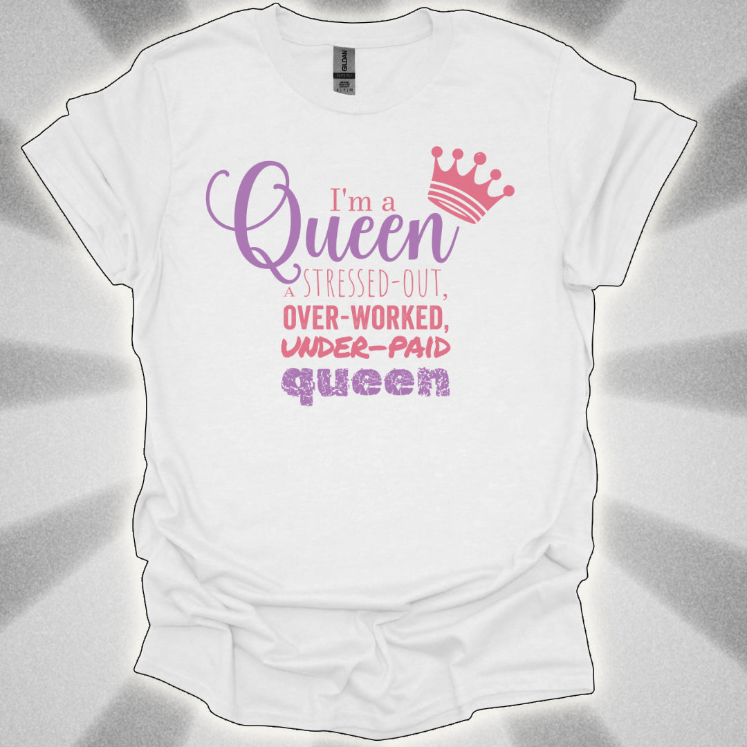 I’m a Queen… A Stressed Out, Overworked, Underpaid Queen T-Shirt