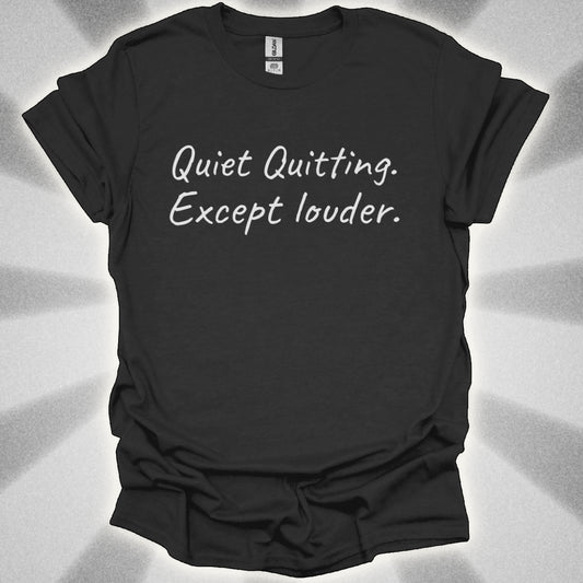 Quiet Quitting. Except Louder T-Shirt