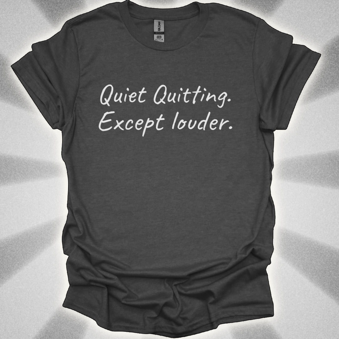 Quiet Quitting. Except Louder T-Shirt