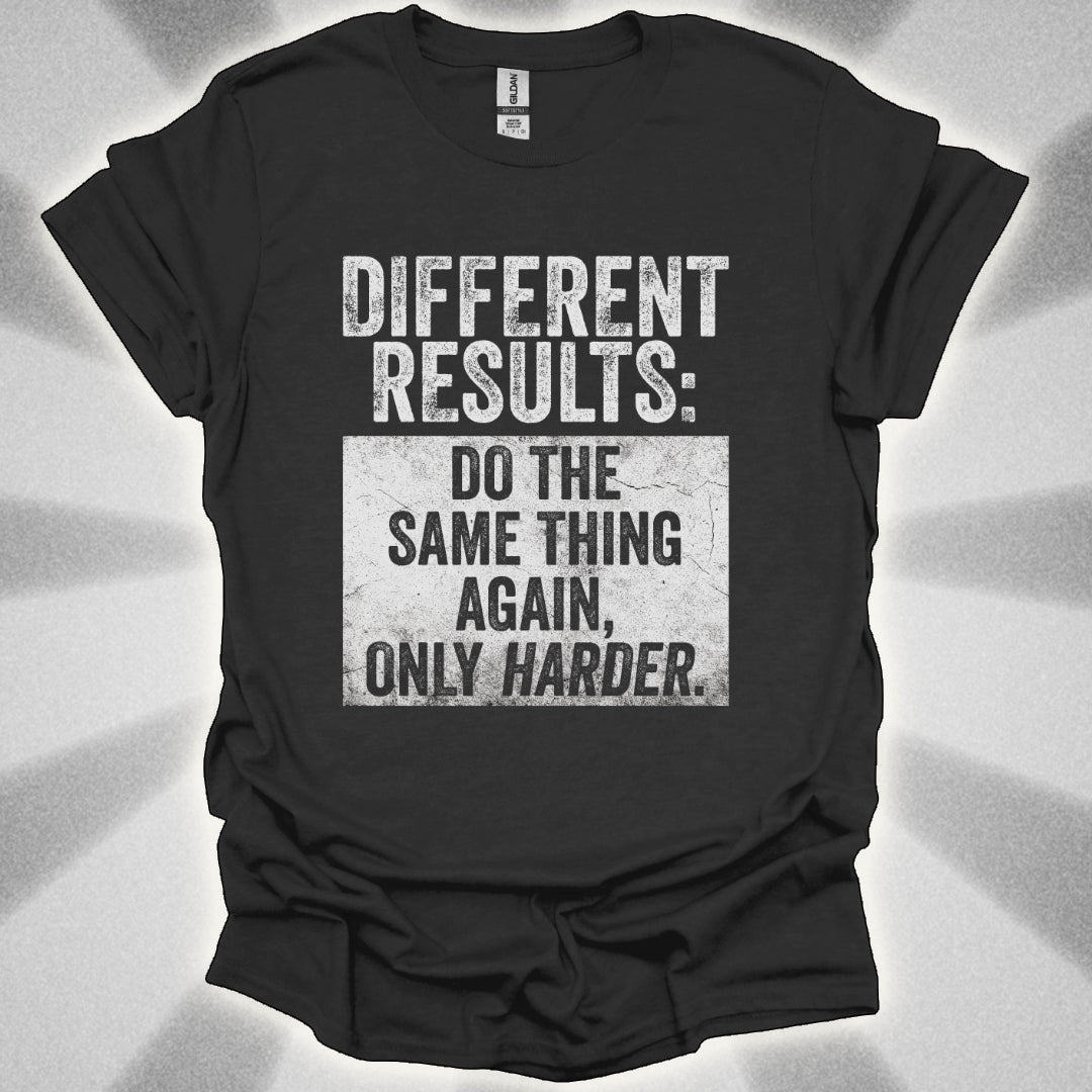 Different Results: Do The Same Thing Again, Only Harder T-Shirt
