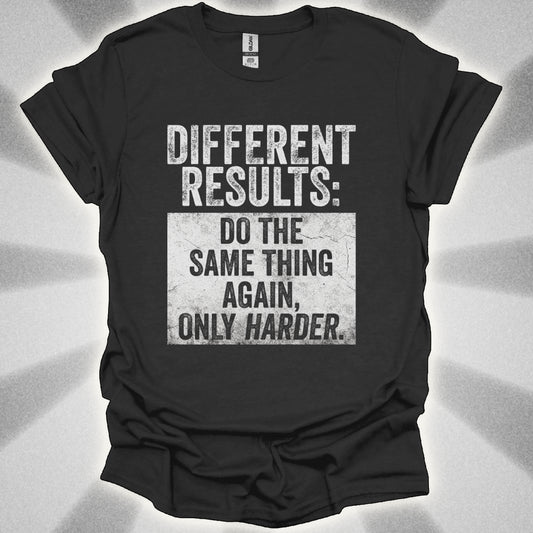 Different Results: Do The Same Thing Again, Only Harder T-Shirt
