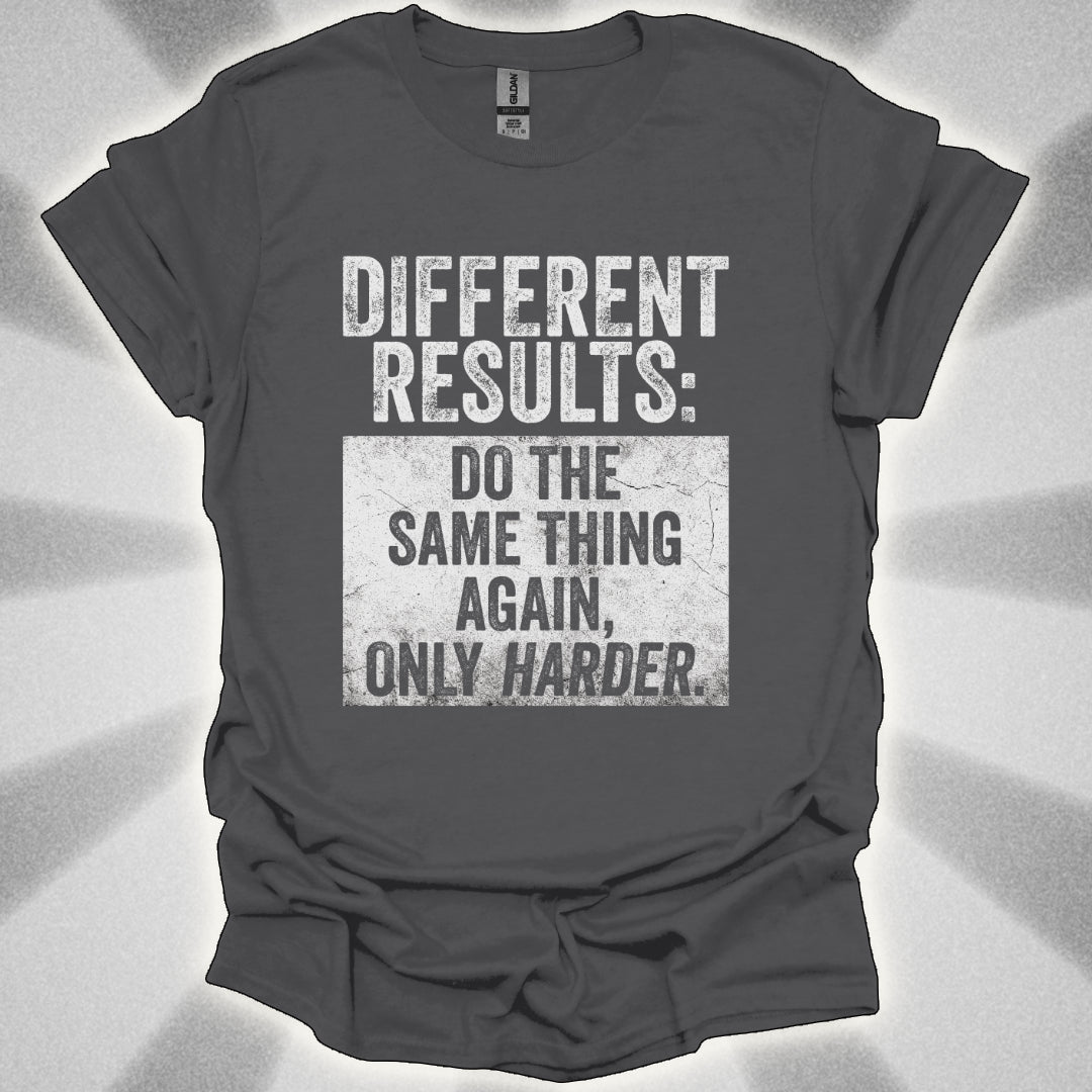 Different Results: Do The Same Thing Again, Only Harder T-Shirt