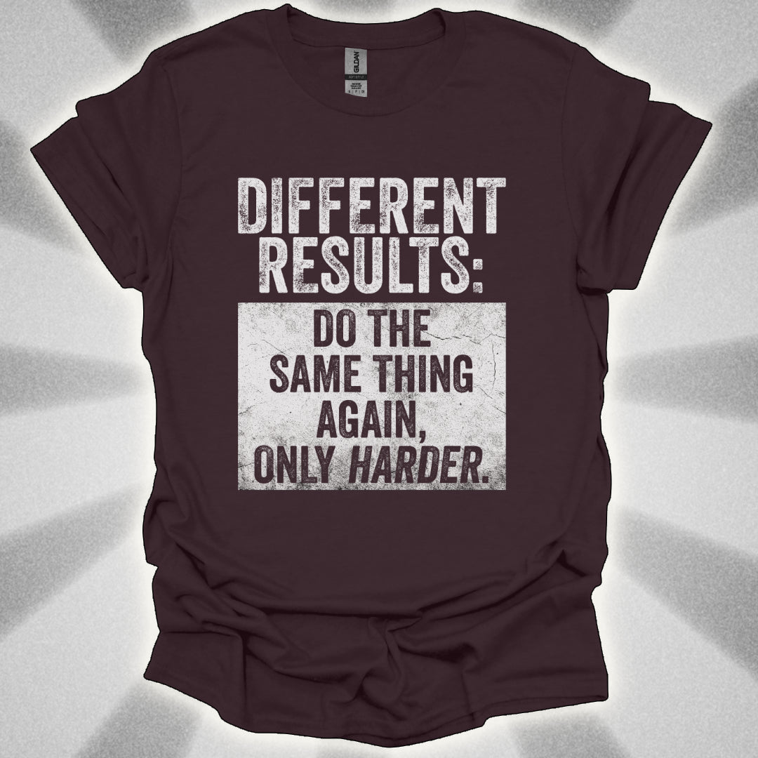 Different Results: Do The Same Thing Again, Only Harder T-Shirt
