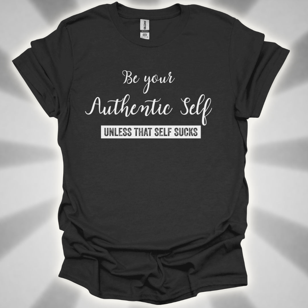 Be Your Authentic Self. Unless That Self Sucks Shirt