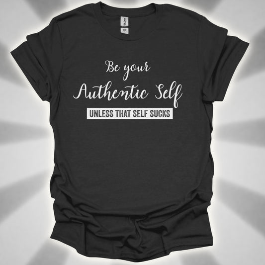 Be Your Authentic Self. Unless That Self Sucks Shirt