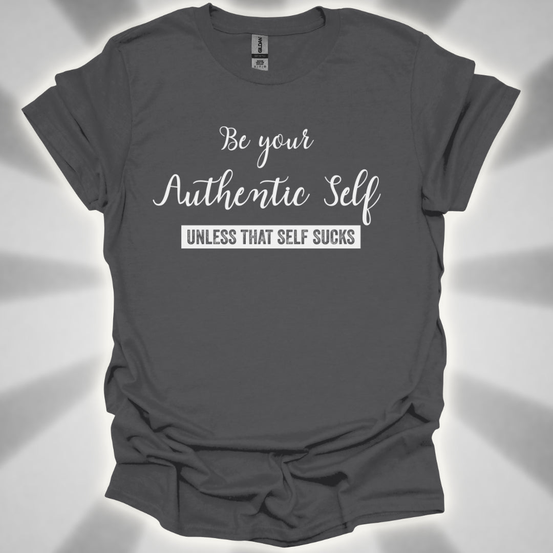 Be Your Authentic Self. Unless That Self Sucks Shirt