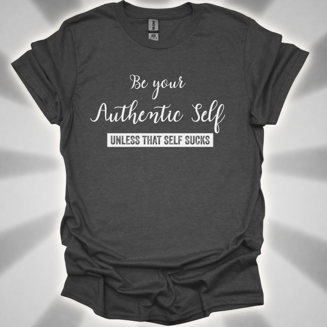 Be Your Authentic Self. Unless That Self Sucks Shirt
