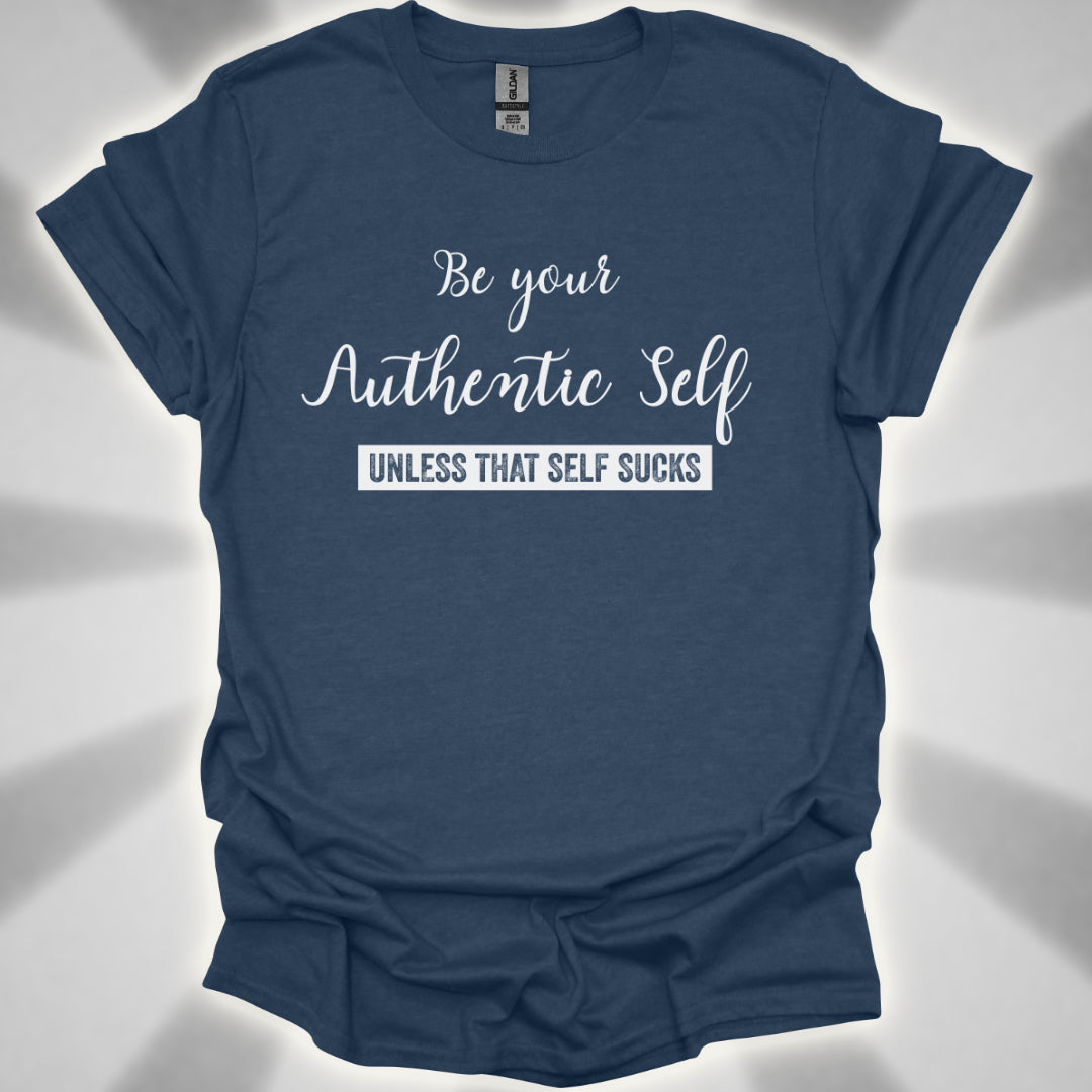 Be Your Authentic Self. Unless That Self Sucks Shirt