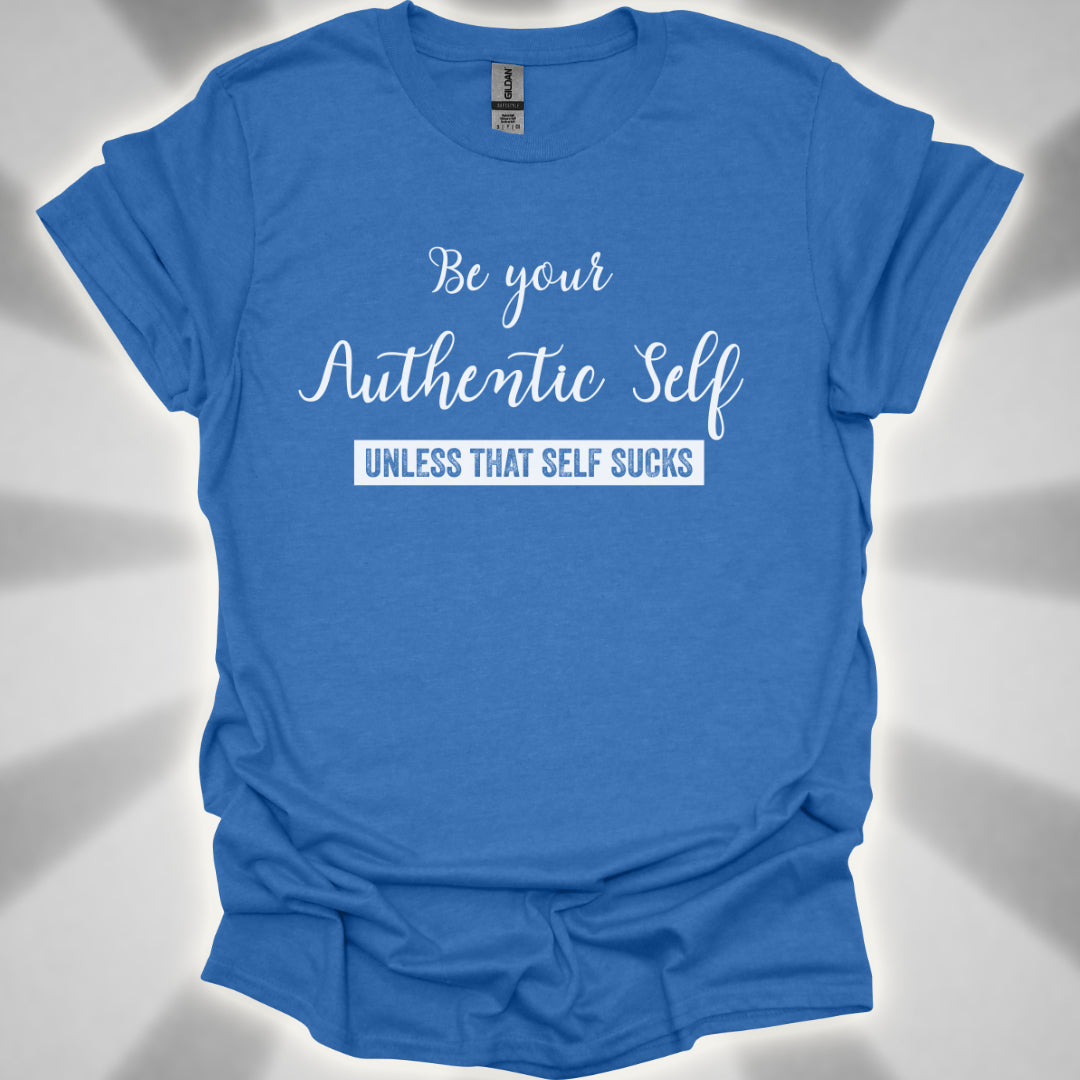 Be Your Authentic Self. Unless That Self Sucks Shirt