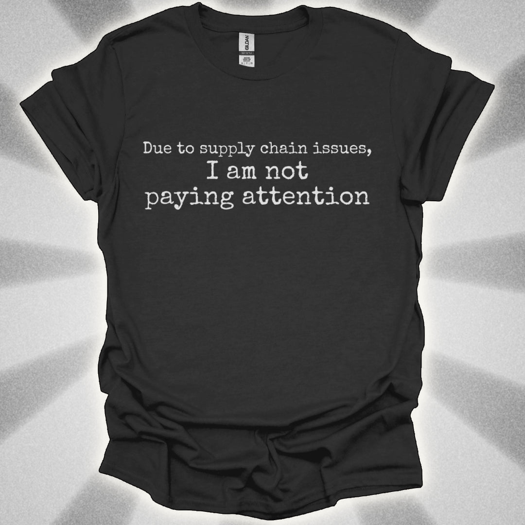 I'm Not Paying Attention (Due to Supply Chain Issues) Shirt
