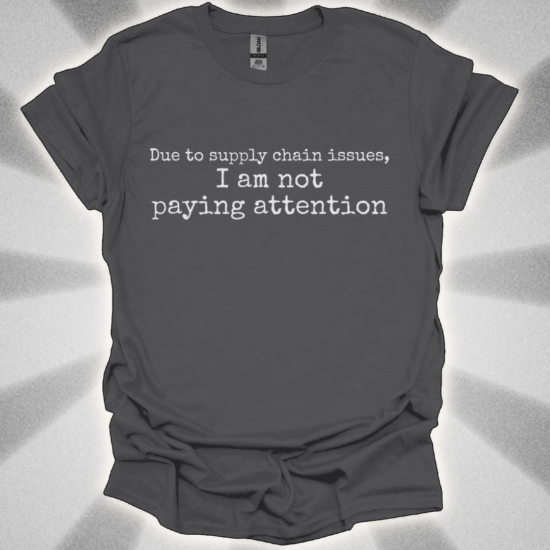 I'm Not Paying Attention (Due to Supply Chain Issues) Shirt