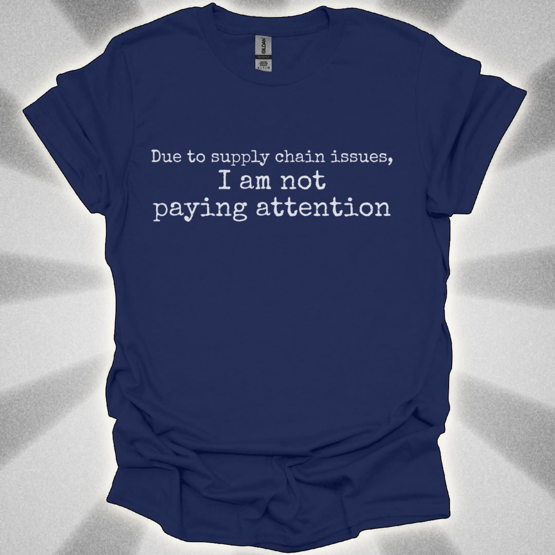 I'm Not Paying Attention (Due to Supply Chain Issues) Shirt