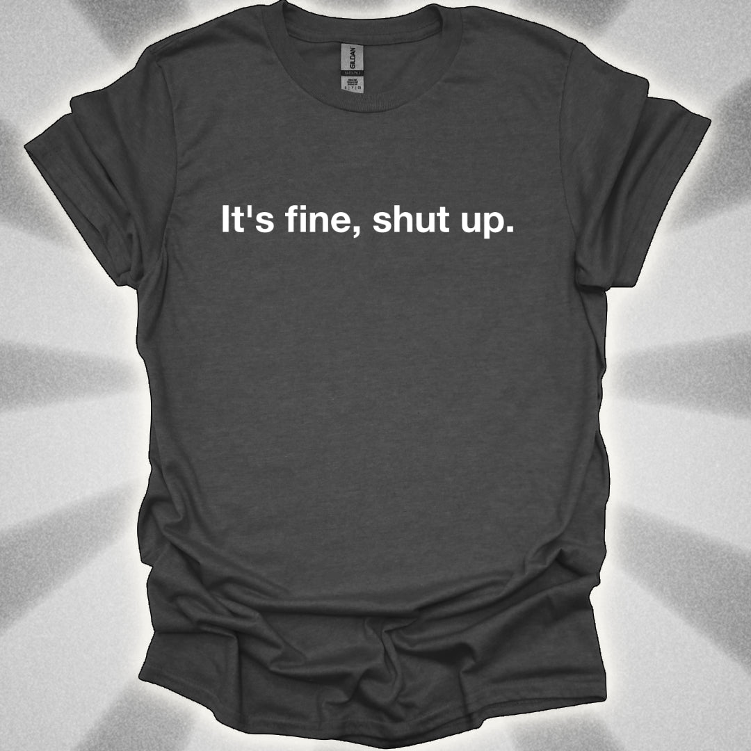 It’s Fine, Shut Up Text Only Shirt