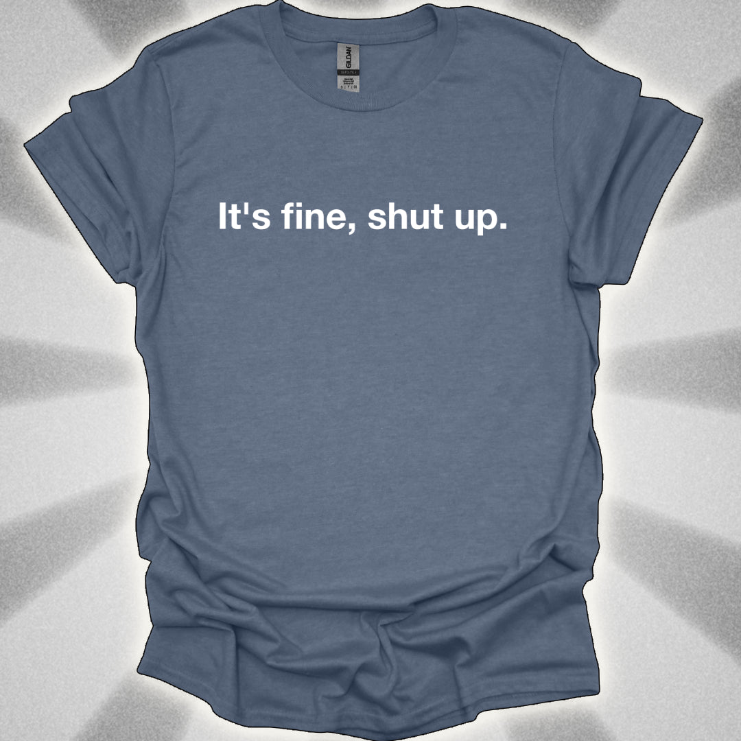 It’s Fine, Shut Up Text Only Shirt