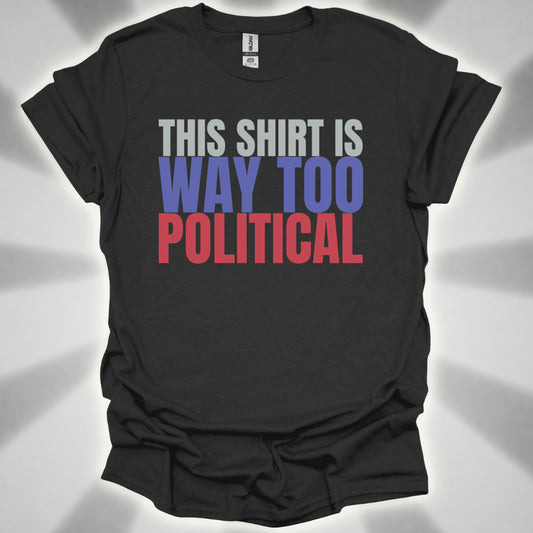 This Shirt Is Way Too Political Absurd Humor T-Shirt