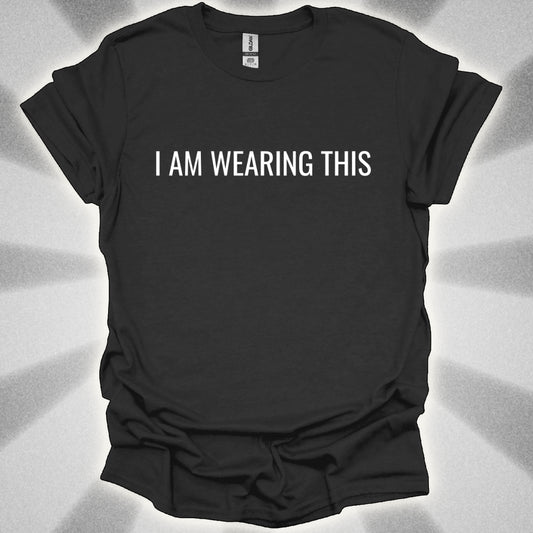 I Am Wearing This (t-shirt)