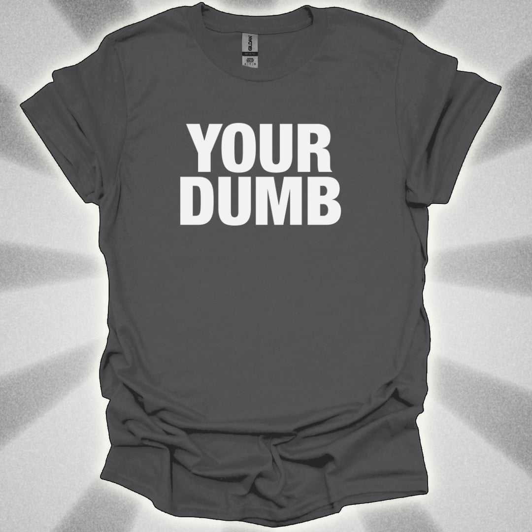 Your Dumb T-Shirt