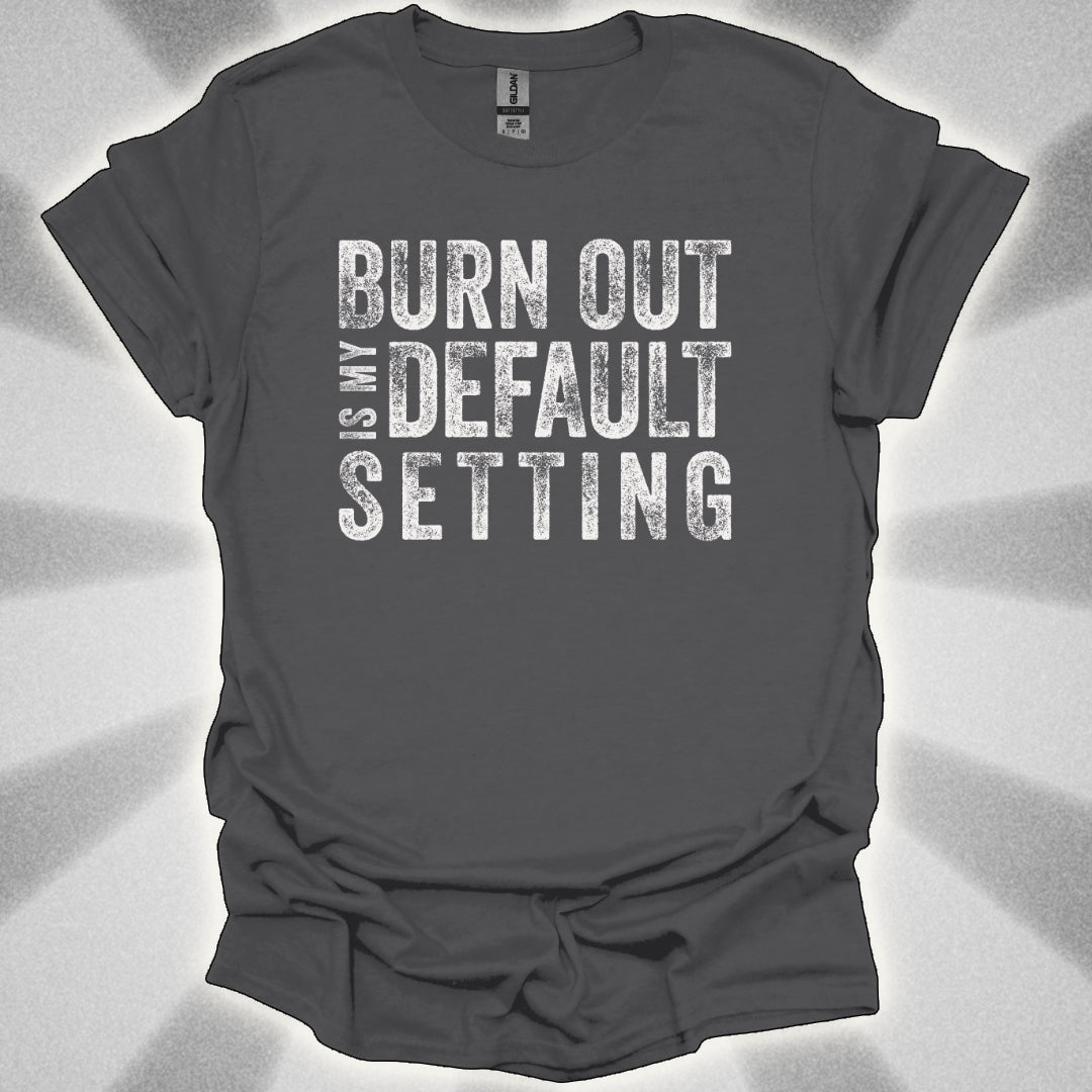 Burn Out Is My Default Setting Shirt