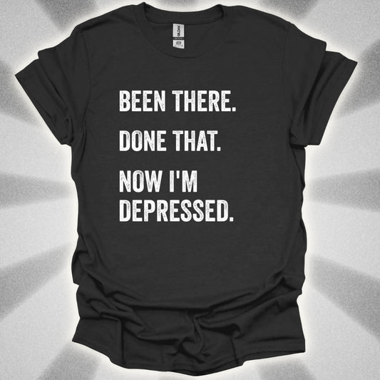 Been There. Done That. Now I'm Depressed T-Shirt