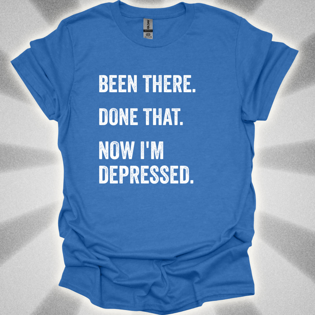 Been There. Done That. Now I'm Depressed T-Shirt