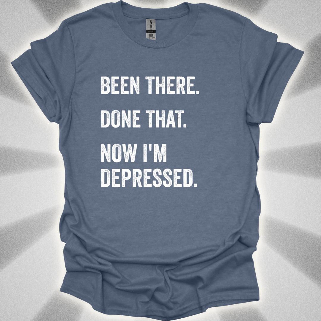 Been There. Done That. Now I'm Depressed T-Shirt