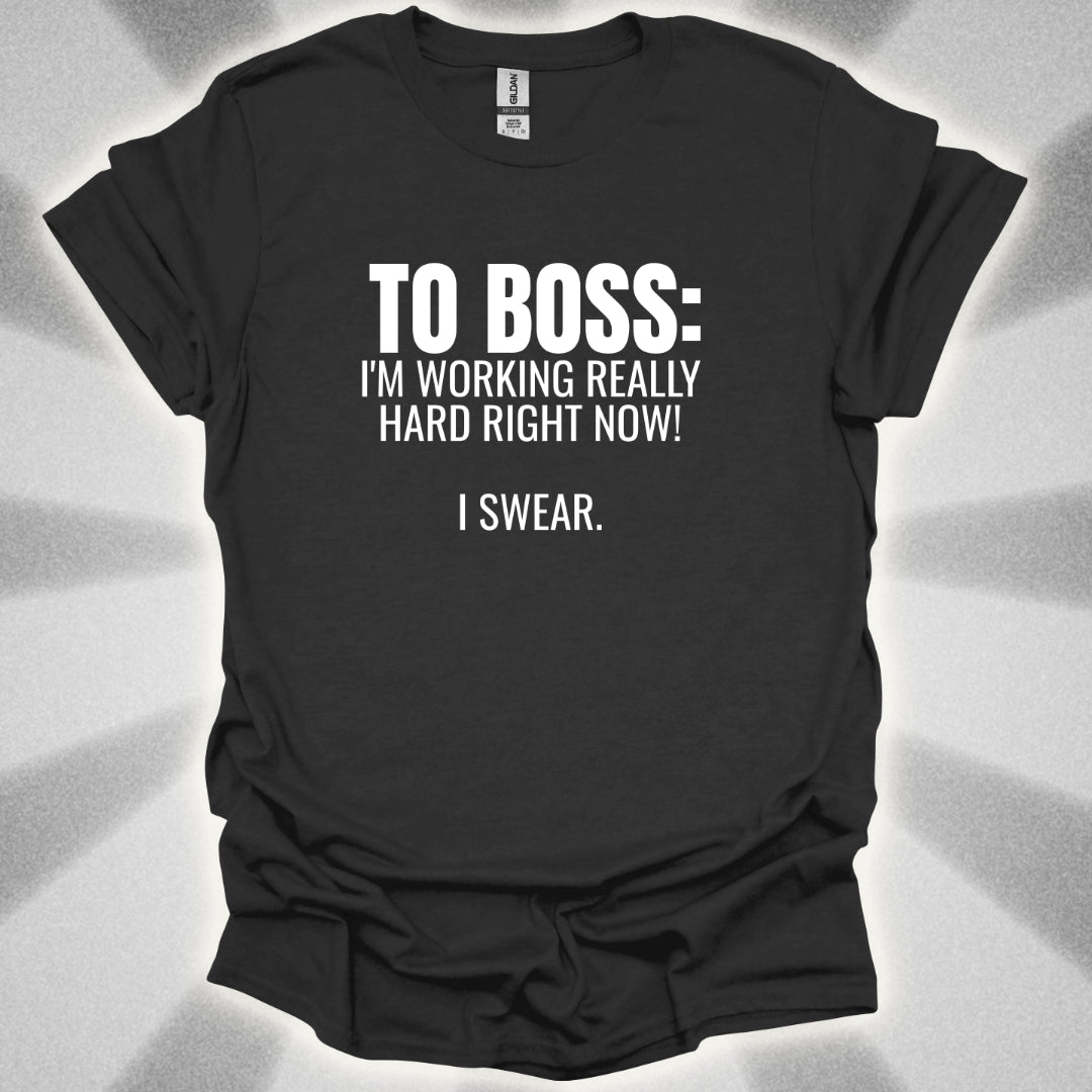 TO BOSS: I'm Working Really Hard Right Now. I Swear. T-Shirt