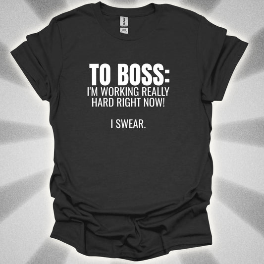 TO BOSS: I'm Working Really Hard Right Now. I Swear. T-Shirt