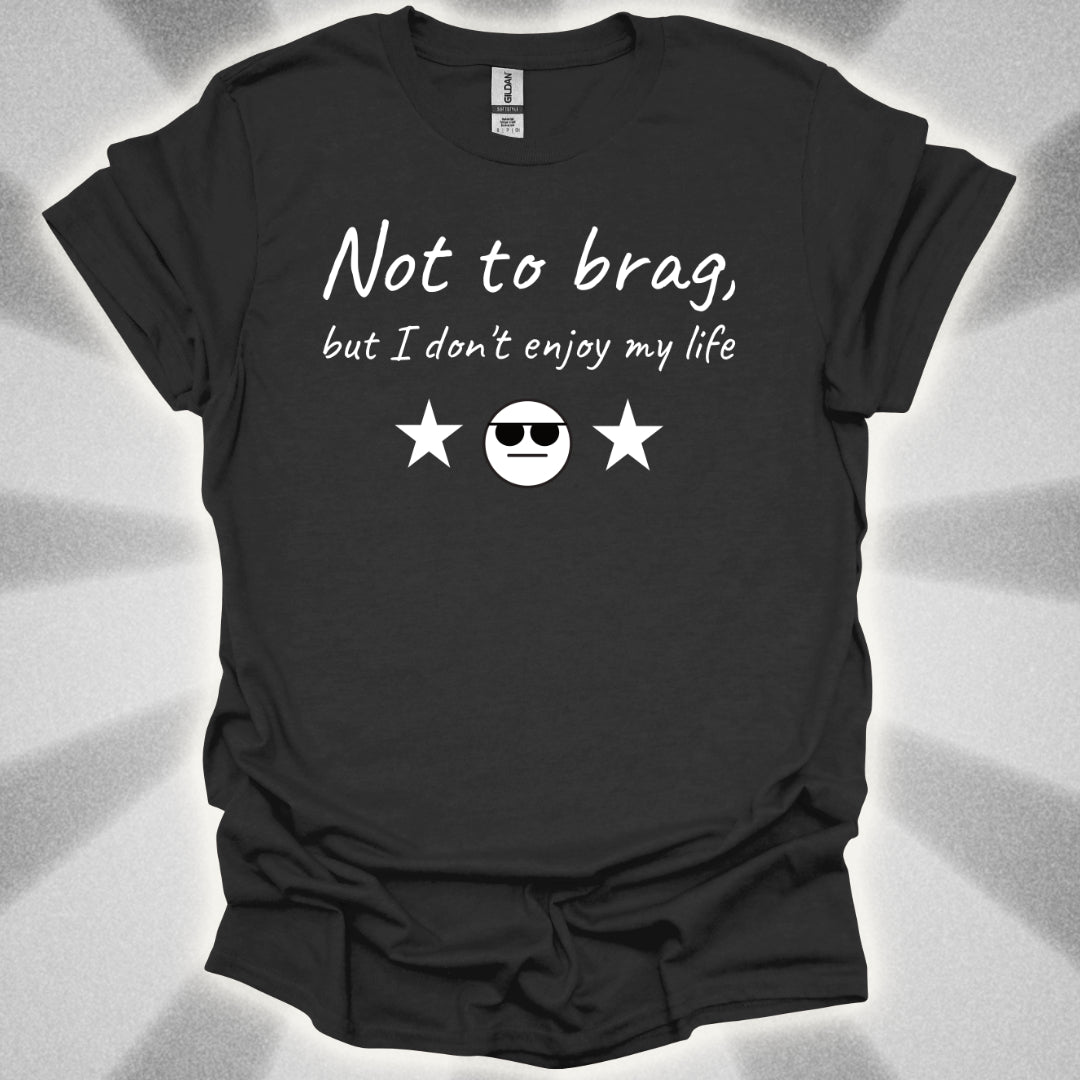 Not to Brag, But I Don't Enjoy My Life T-Shirt