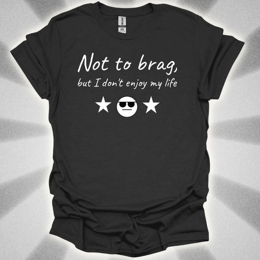 Not to Brag, But I Don't Enjoy My Life T-Shirt