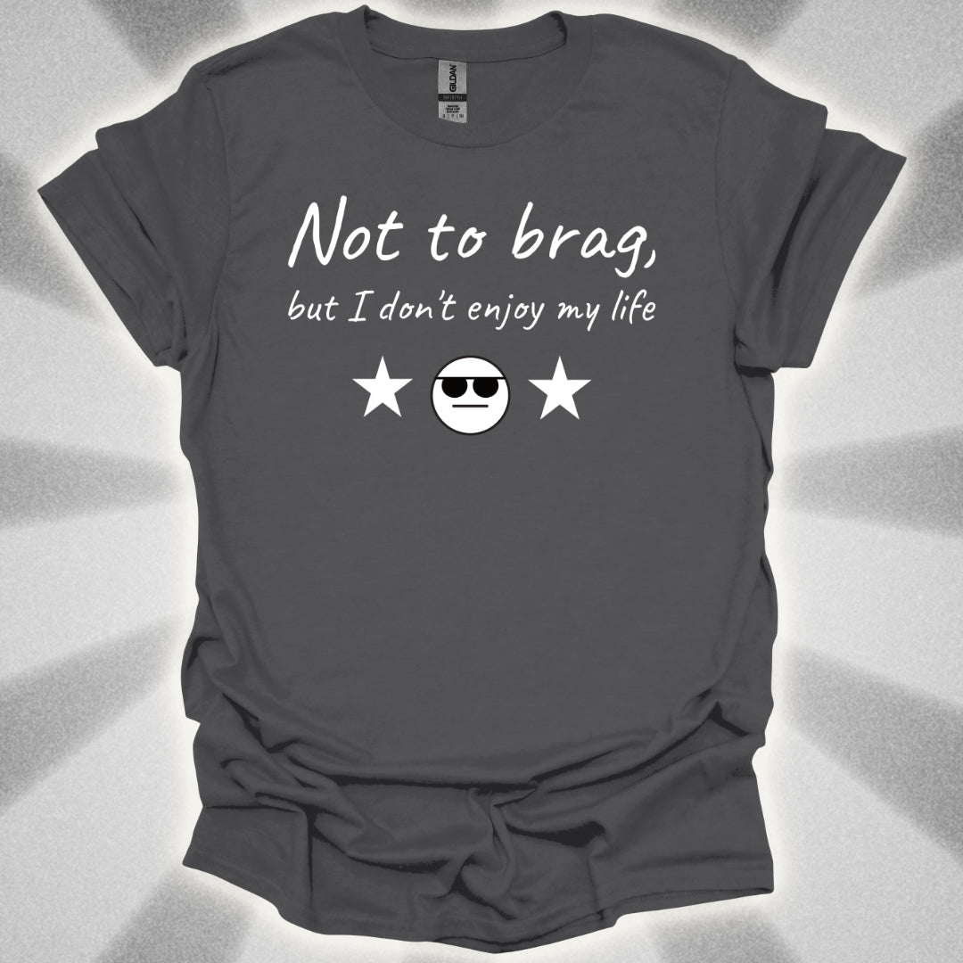 Not to Brag, But I Don't Enjoy My Life T-Shirt