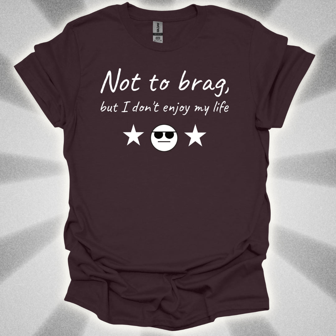 Not to Brag, But I Don't Enjoy My Life T-Shirt