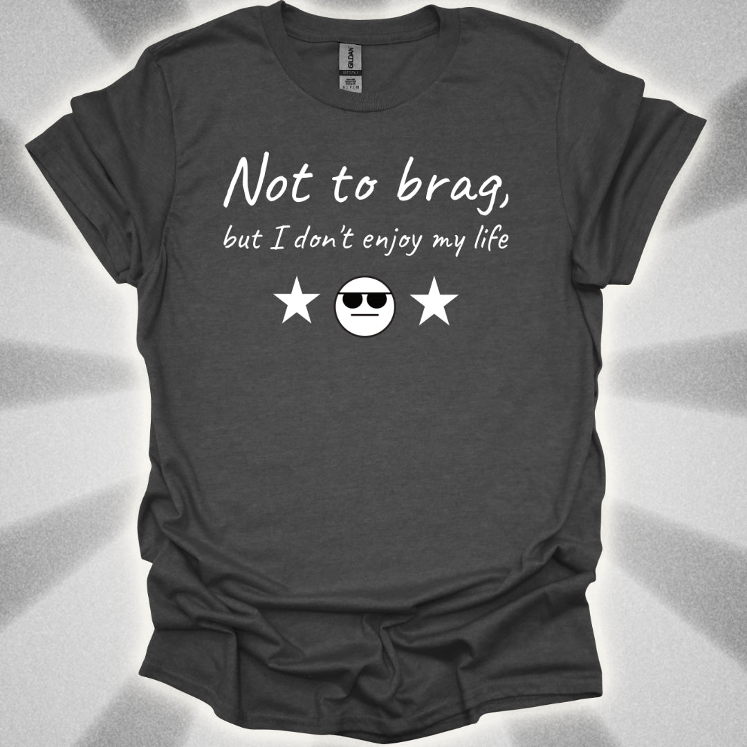 Not to Brag, But I Don't Enjoy My Life T-Shirt