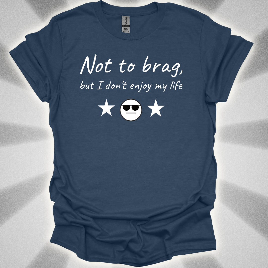 Not to Brag, But I Don't Enjoy My Life T-Shirt