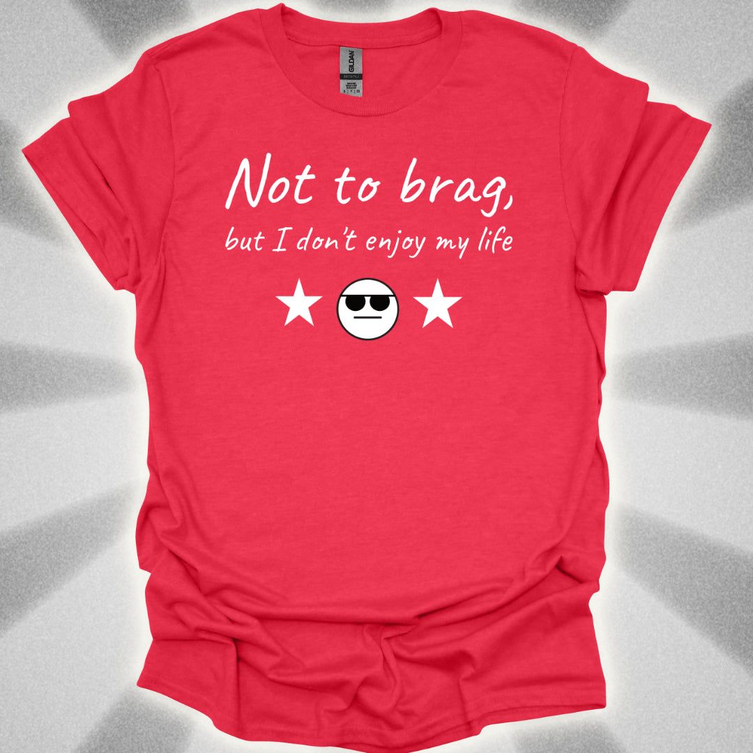 Not to Brag, But I Don't Enjoy My Life T-Shirt