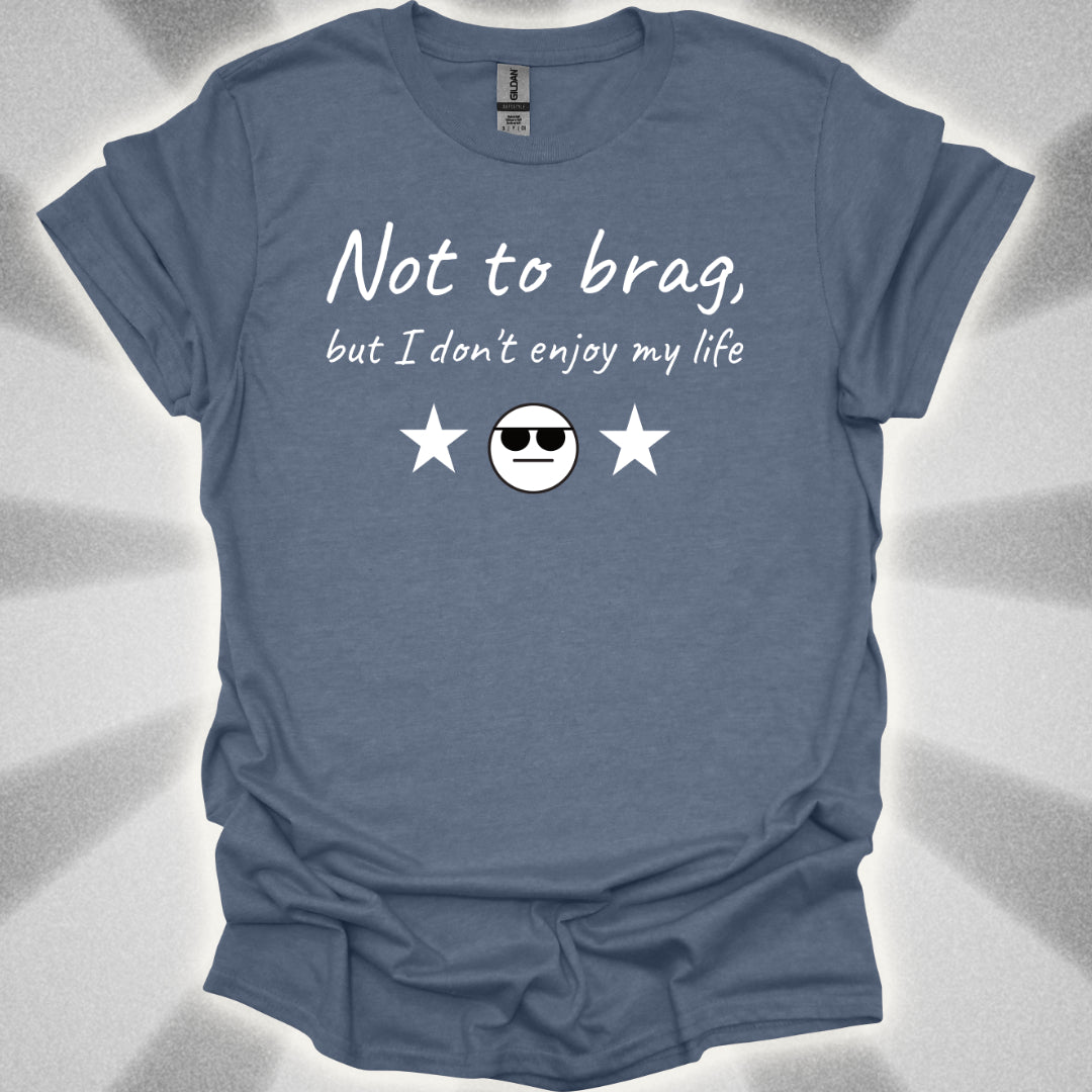 Not to Brag, But I Don't Enjoy My Life T-Shirt