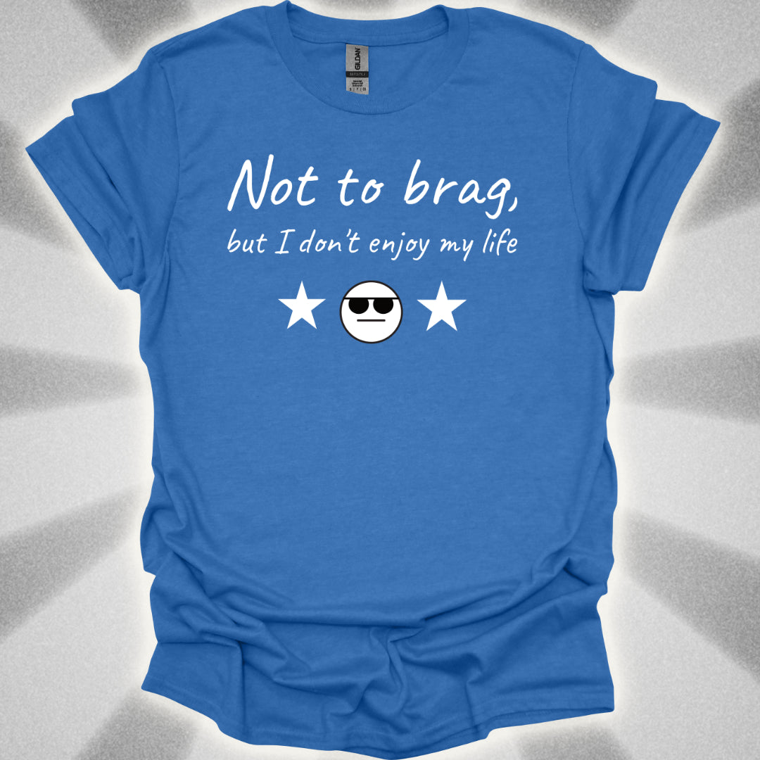 Not to Brag, But I Don't Enjoy My Life T-Shirt