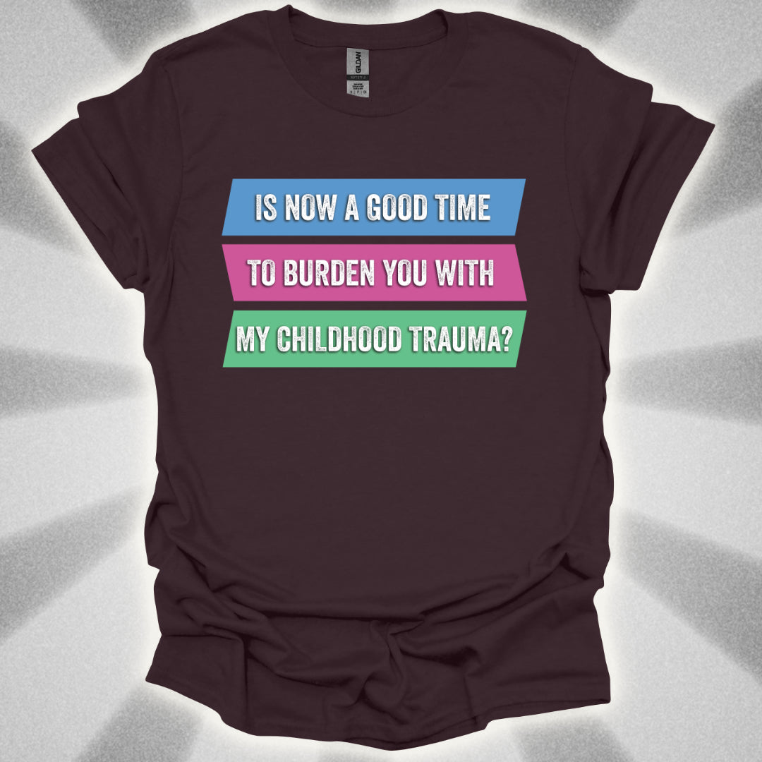 Is Now a Good Time To Burden You With My Childhood Trauma? T-Shirt