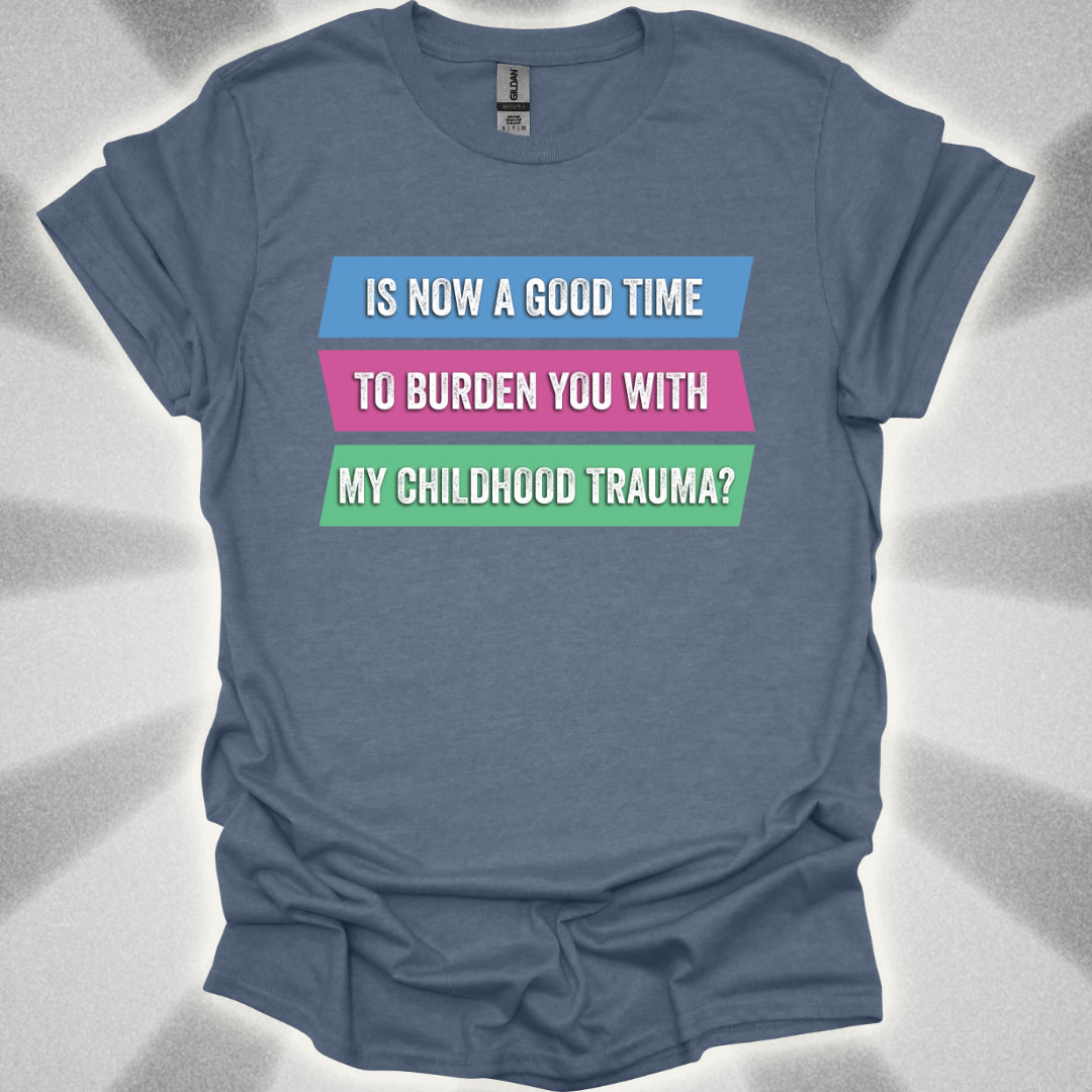 Is Now a Good Time To Burden You With My Childhood Trauma? T-Shirt