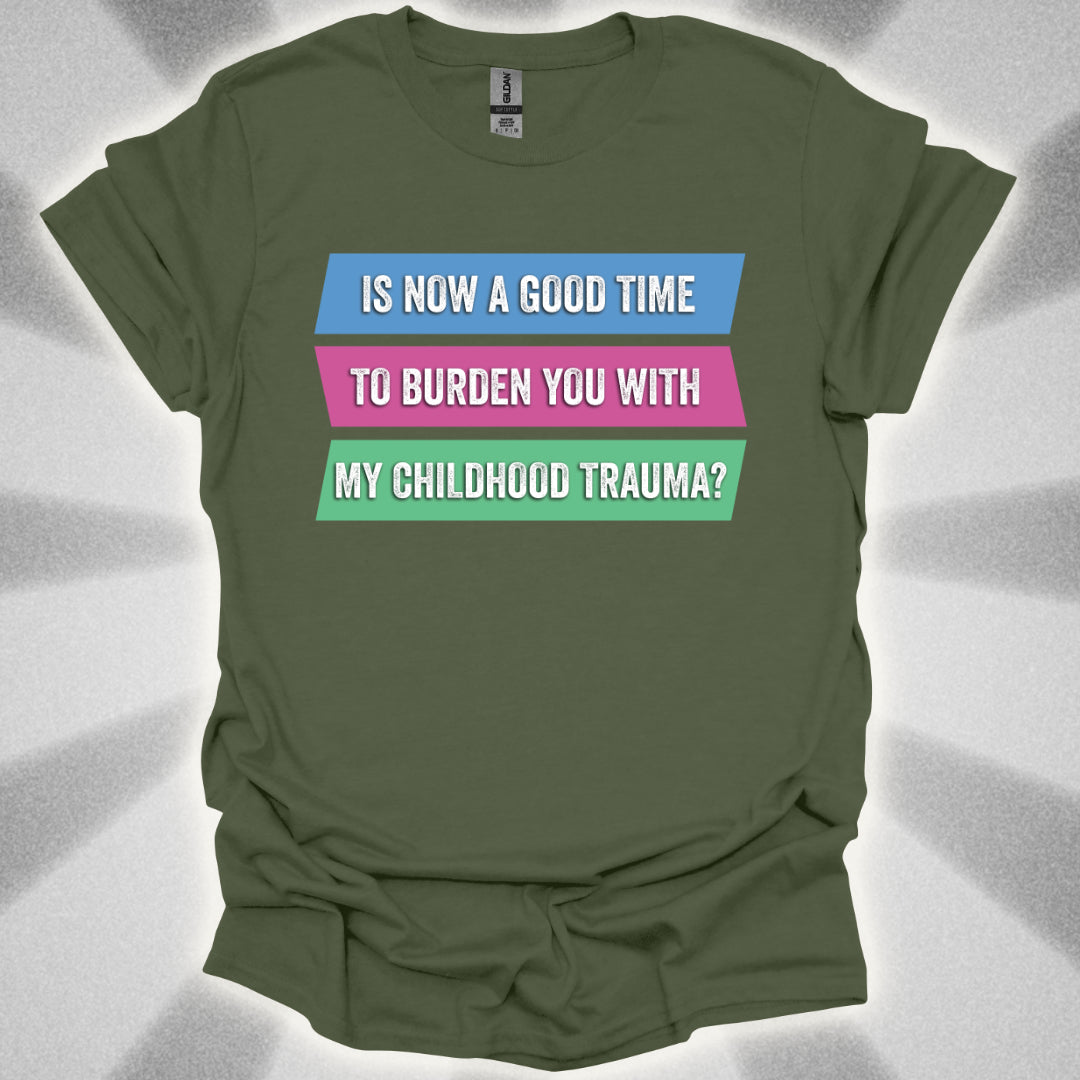 Is Now a Good Time To Burden You With My Childhood Trauma? T-Shirt