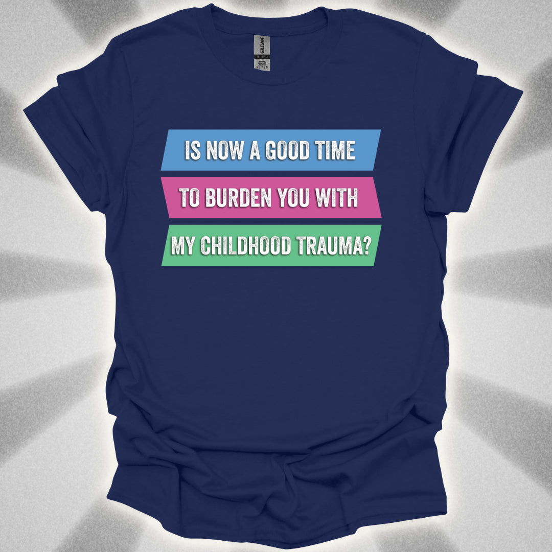 Is Now a Good Time To Burden You With My Childhood Trauma? T-Shirt