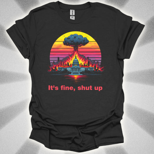 It's Fine, Shut up (World Exploding) T-Shirt