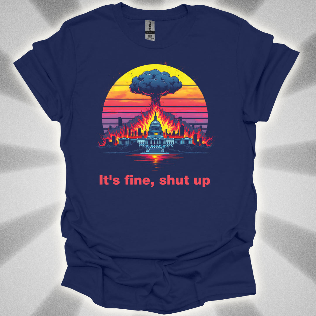 It's Fine, Shut up (World Exploding) T-Shirt
