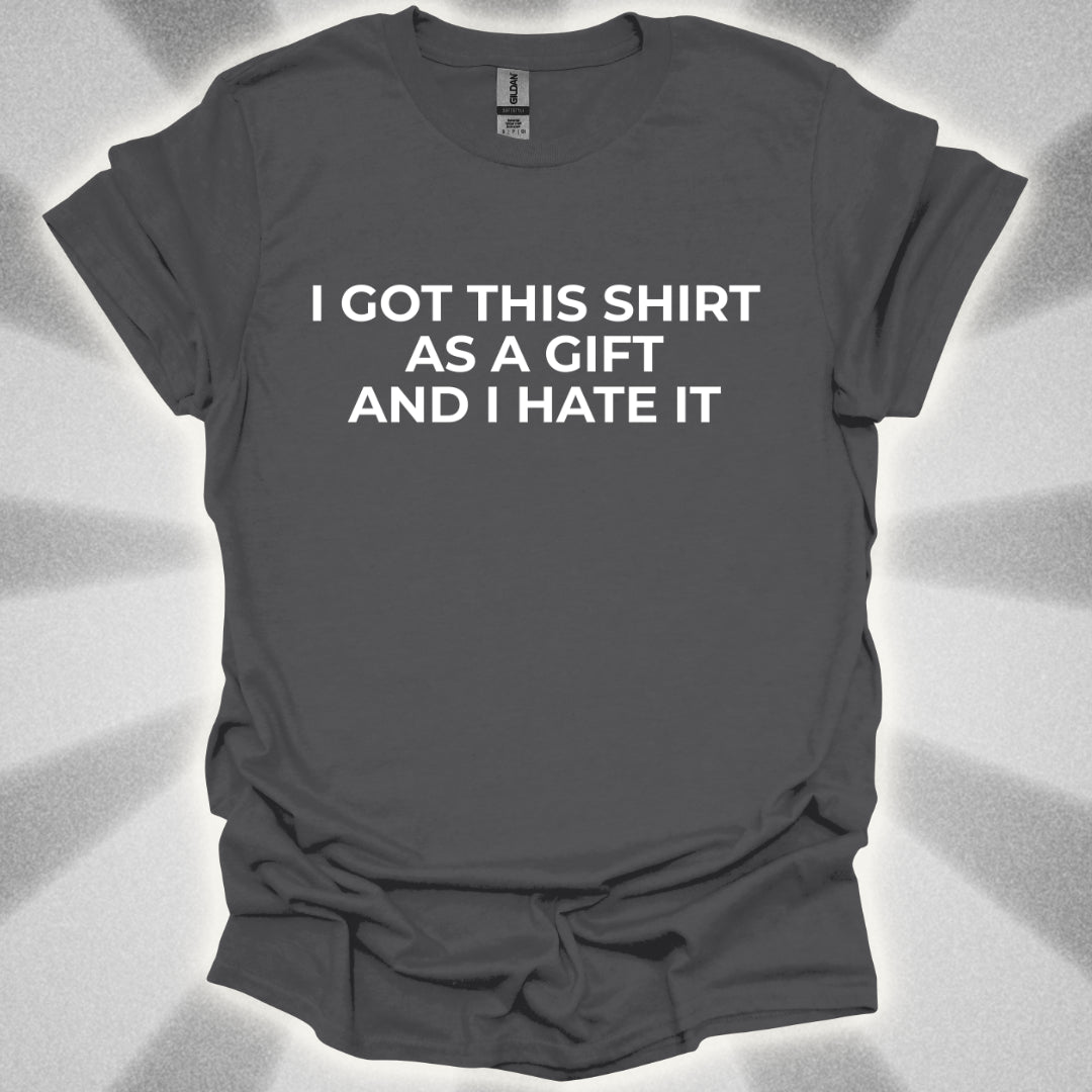 I Got This Shirt As a Gift And I Hate It T-Shirt