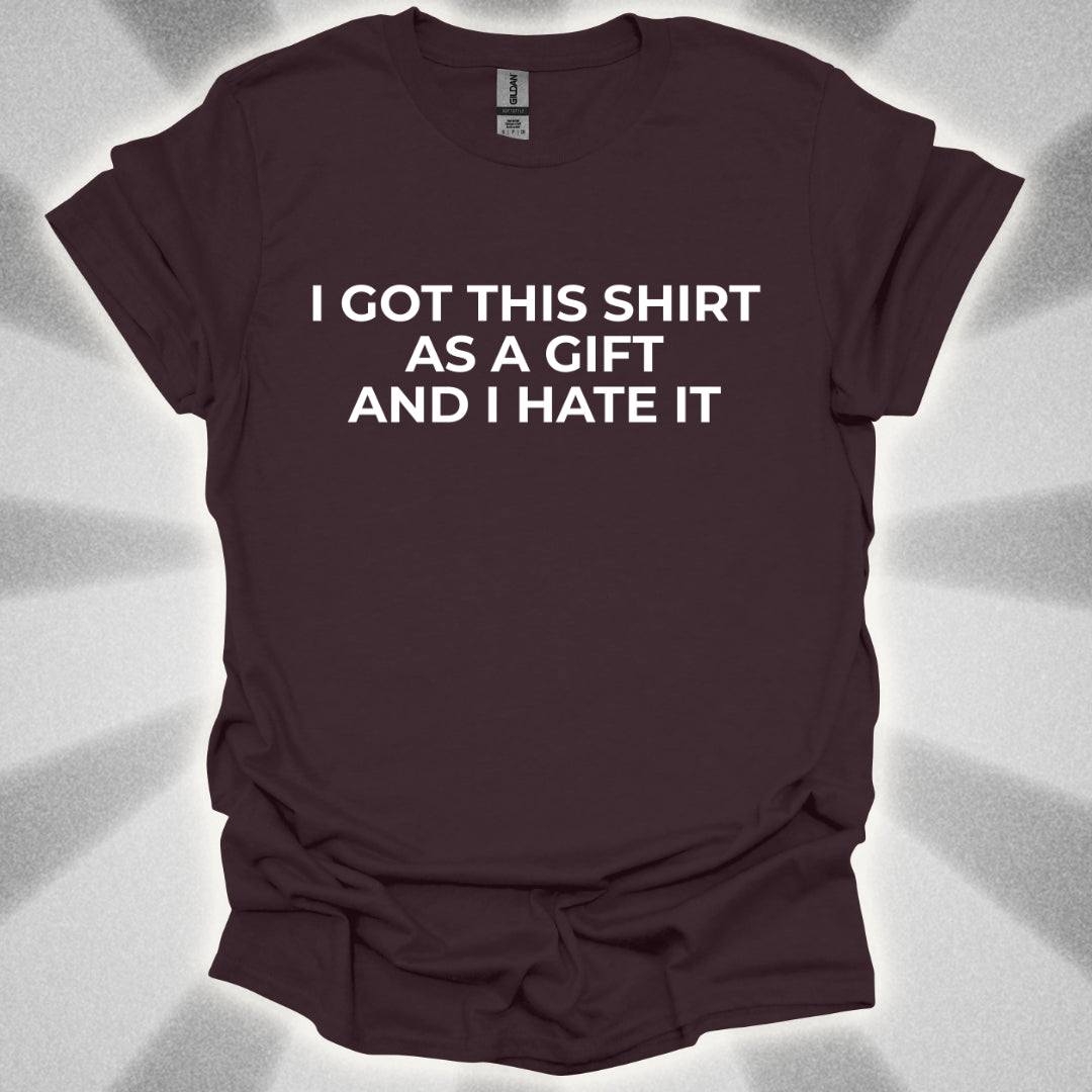 I Got This Shirt As a Gift And I Hate It T-Shirt