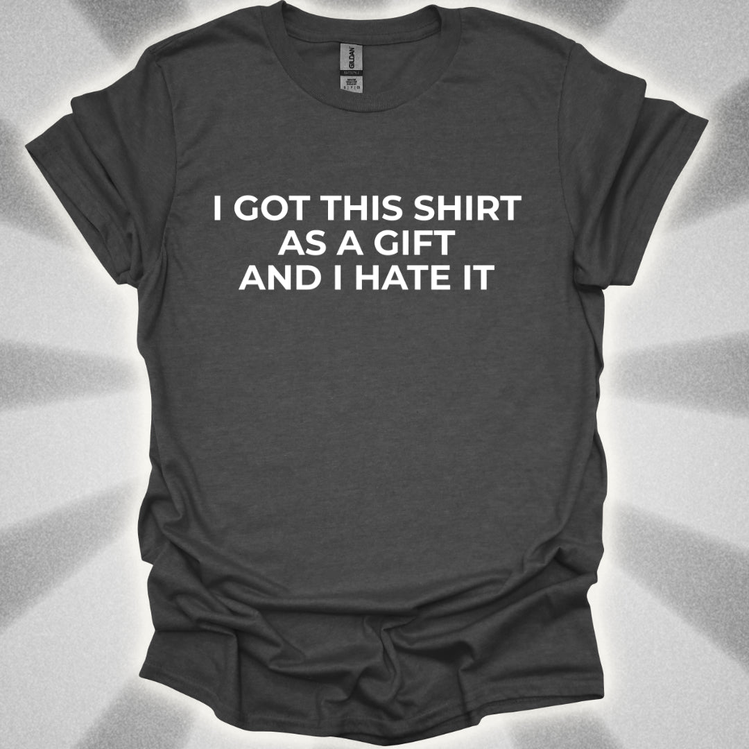 I Got This Shirt As a Gift And I Hate It T-Shirt