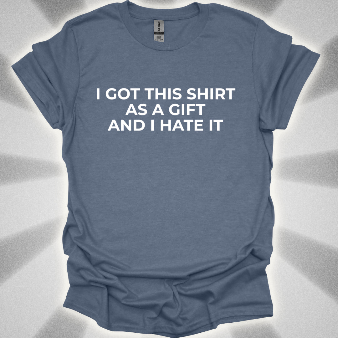 I Got This Shirt As a Gift And I Hate It T-Shirt
