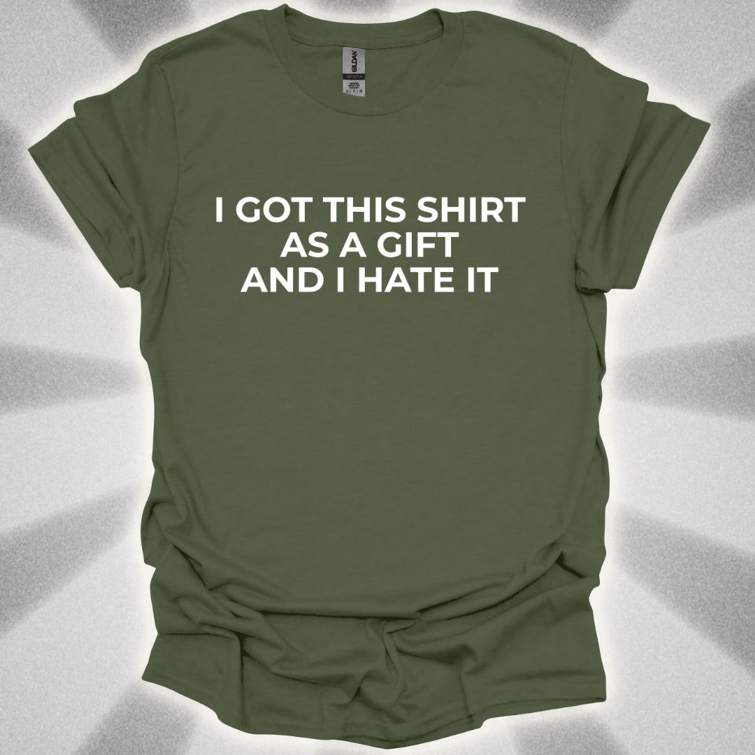 I Got This Shirt As a Gift And I Hate It T-Shirt